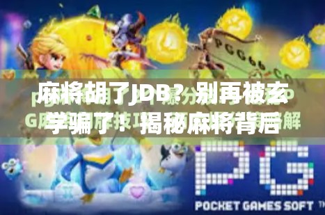 麻将胡了JDB？别再被玄学骗了！揭秘麻将背后的科学真相！