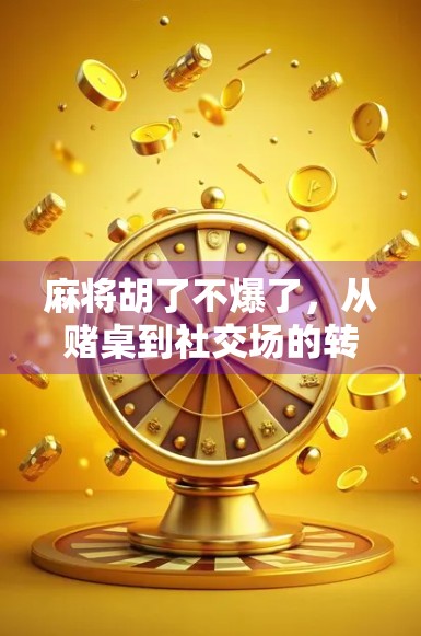 麻将胡了不爆了，从赌桌到社交场的转变，我们如何在娱乐中守住底线？