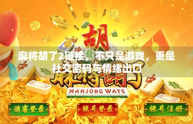 麻将胡了2链接，不只是游戏，更是社交密码与情绪出口