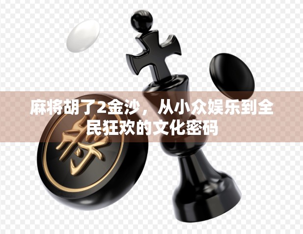 麻将胡了2金沙，从小众娱乐到全民狂欢的文化密码