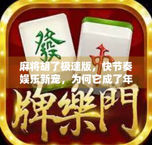 麻将胡了极速版，快节奏娱乐新宠，为何它成了年轻人的新宠？