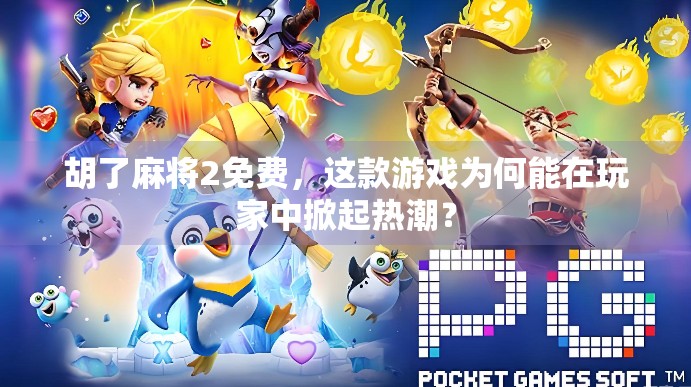 胡了麻将2免费，这款游戏为何能在玩家中掀起热潮？