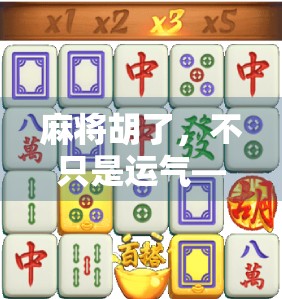 麻将胡了，不只是运气—看懂背后的逻辑与人生智慧