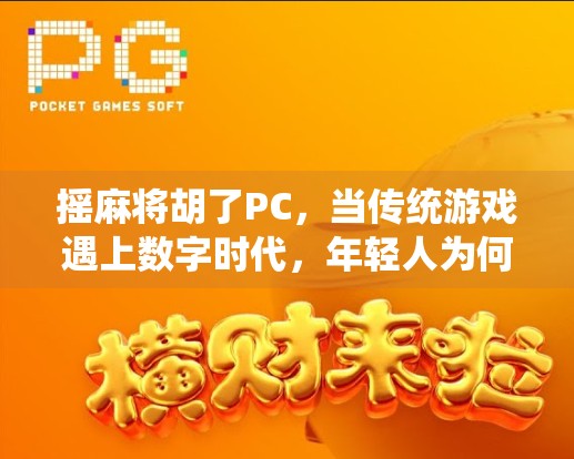 摇麻将胡了PC，当传统游戏遇上数字时代，年轻人为何沉迷虚拟牌桌？