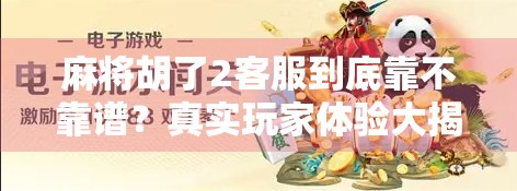 麻将胡了2客服到底靠不靠谱？真实玩家体验大揭秘！