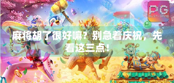 麻将胡了很好嘛？别急着庆祝，先看这三点！