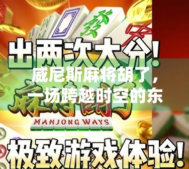 威尼斯麻将胡了，一场跨越时空的东方智慧与西方浪漫的奇妙邂逅