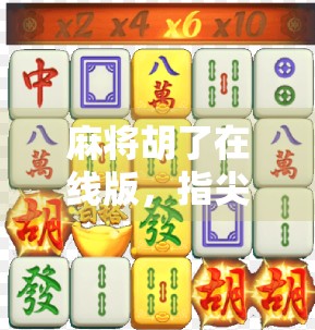 麻将胡了在线版，指尖上的国粹狂欢，你真的玩对了吗？