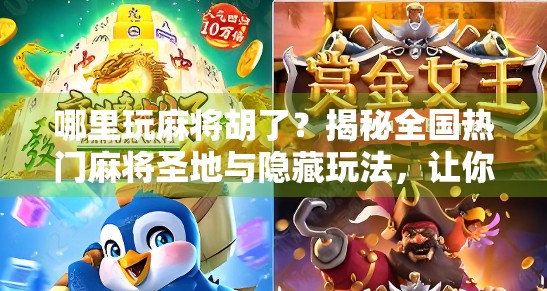 哪里玩麻将胡了？揭秘全国热门麻将圣地与隐藏玩法，让你赢麻了！