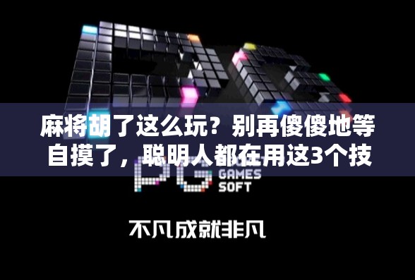 麻将胡了这么玩？别再傻傻地等自摸了，聪明人都在用这3个技巧轻松赢牌！