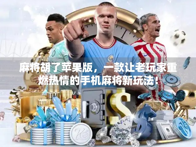 麻将胡了苹果版，一款让老玩家重燃热情的手机麻将新玩法！
