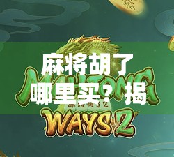 麻将胡了哪里买？揭秘胡了背后的商业逻辑与玩家心理