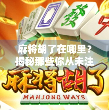 麻将胡了在哪里？揭秘那些你从未注意的胡牌秘密！