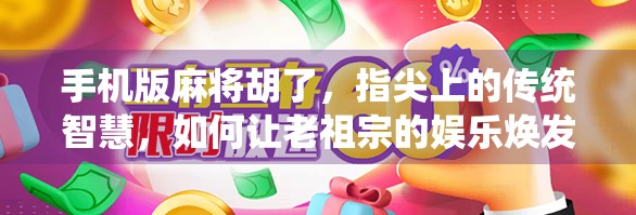 手机版麻将胡了，指尖上的传统智慧，如何让老祖宗的娱乐焕发新生？