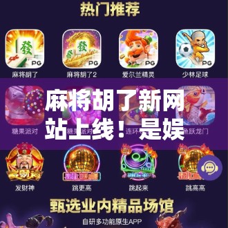 麻将胡了新网站上线！是娱乐升级还是套路陷阱？深度测评告诉你真相！