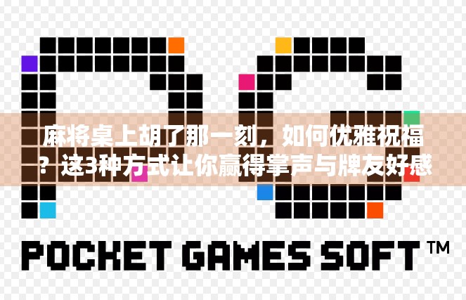 麻将桌上胡了那一刻，如何优雅祝福？这3种方式让你赢得掌声与牌友好感！