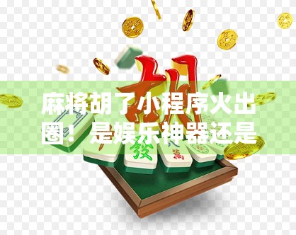 麻将胡了小程序火出圈！是娱乐神器还是时间黑洞？