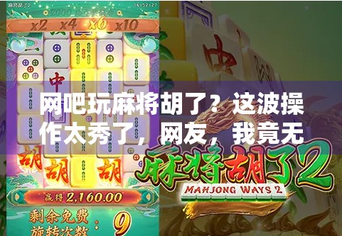 网吧玩麻将胡了？这波操作太秀了，网友，我竟无言以对！