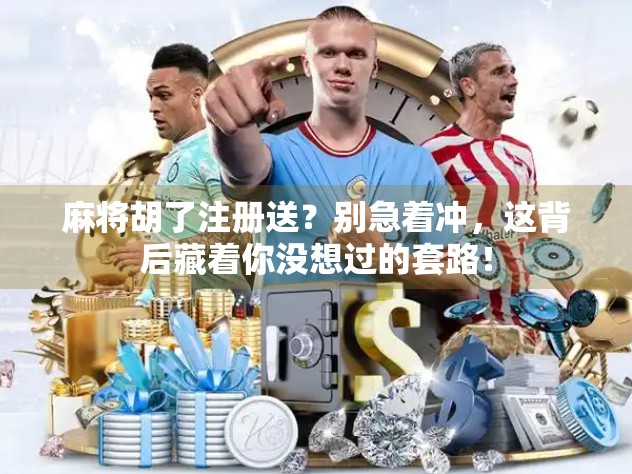 麻将胡了注册送？别急着冲，这背后藏着你没想过的套路！