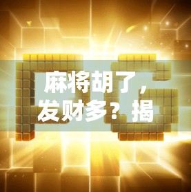 麻将胡了，发财多？揭秘牌桌上的财富密码背后的真相！