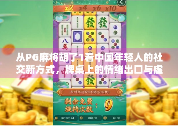从PG麻将胡了1看中国年轻人的社交新方式，牌桌上的情绪出口与虚拟归属感