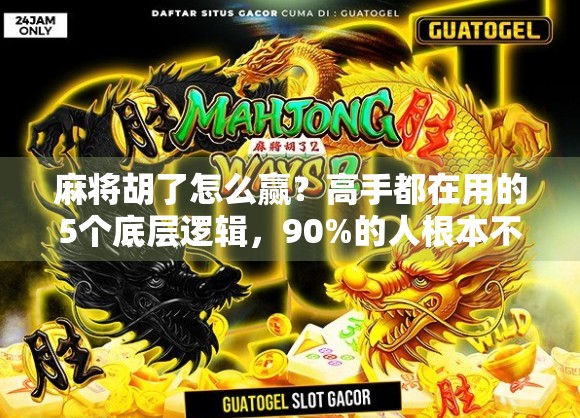 麻将胡了怎么赢？高手都在用的5个底层逻辑，90%的人根本不懂！