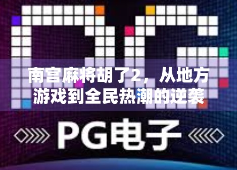 南宫麻将胡了2，从地方游戏到全民热潮的逆袭之路
