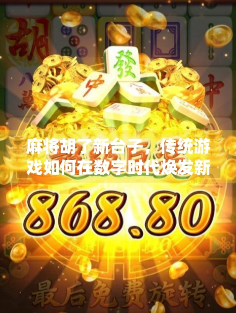 麻将胡了新台子，传统游戏如何在数字时代焕发新生？