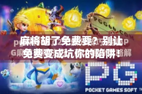 麻将胡了免费要？别让免费变成坑你的陷阱！