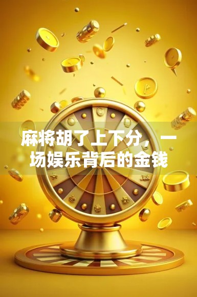 麻将胡了上下分，一场娱乐背后的金钱博弈与法律边界