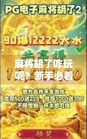 麻将胡了咋玩呢？新手必看！从听牌到胡牌的完整攻略来了！