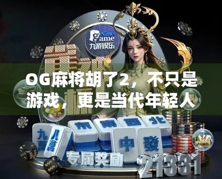 OG麻将胡了2，不只是游戏，更是当代年轻人的社交货币与精神出口