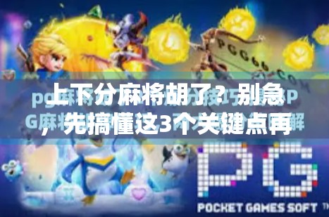 上下分麻将胡了？别急，先搞懂这3个关键点再上桌！