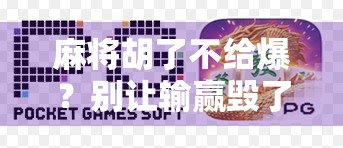 麻将胡了不给爆？别让输赢毁了你的牌局友谊！
