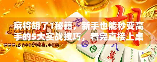 麻将胡了1秘籍，新手也能秒变高手的5大实战技巧，看完直接上桌赢钱！