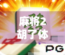 麻将2胡了体验，从新手到高手的沉浸式升级之旅