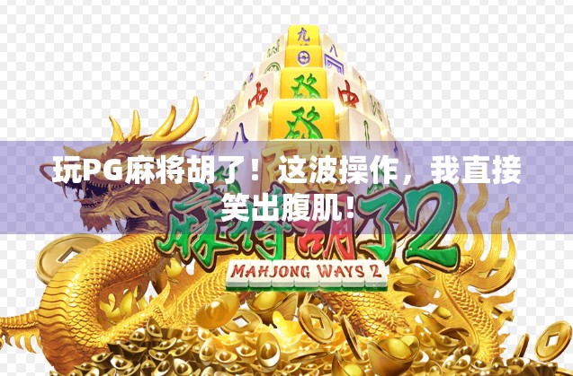 玩PG麻将胡了！这波操作，我直接笑出腹肌！
