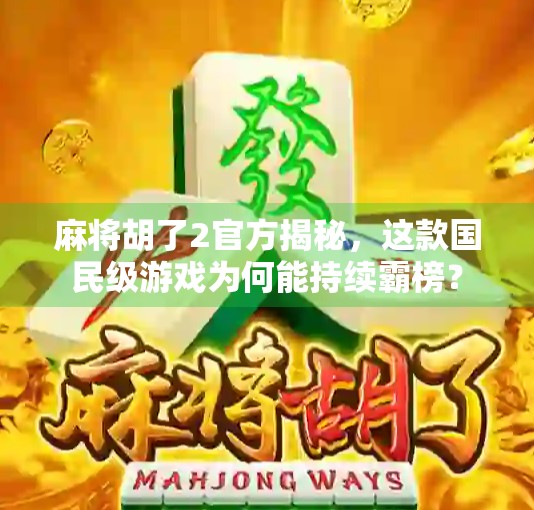 麻将胡了2官方揭秘，这款国民级游戏为何能持续霸榜？