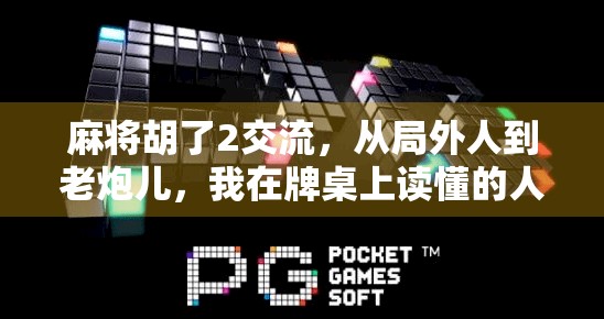 麻将胡了2交流，从局外人到老炮儿，我在牌桌上读懂的人情冷暖