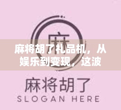 麻将胡了礼品机，从娱乐到变现，这波牌技赚翻了！