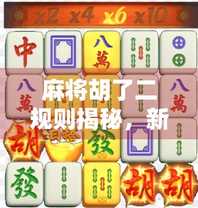 麻将胡了二规则揭秘，新手必看的入门指南与实战技巧！