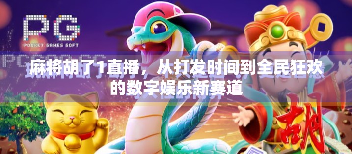 麻将胡了1直播，从打发时间到全民狂欢的数字娱乐新赛道