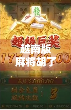 越南版麻将胡了！一场跨越国界的牌桌狂欢，藏着怎样的文化密码？