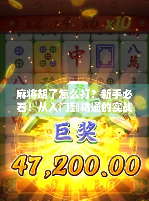麻将胡了怎么打？新手必看！从入门到精通的实战技巧全解析！