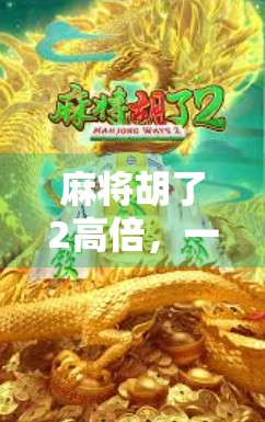 麻将胡了2高倍，一场关于运气与策略的极致博弈，你真的玩懂了吗？