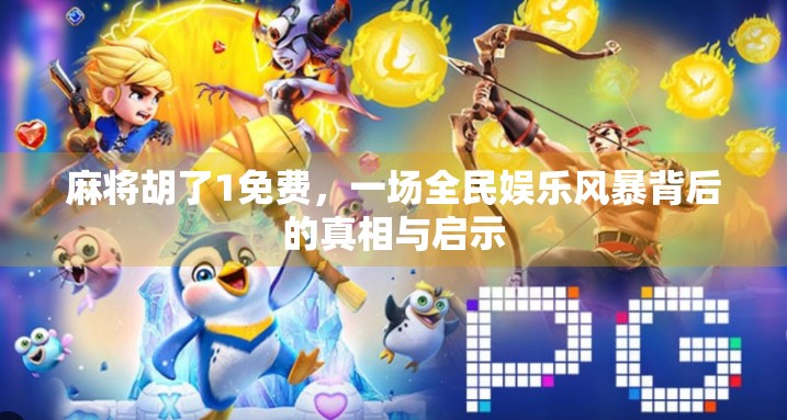 麻将胡了1免费，一场全民娱乐风暴背后的真相与启示