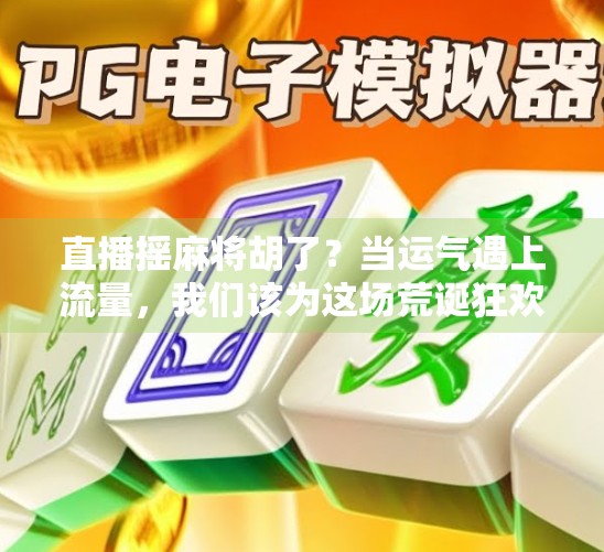 直播摇麻将胡了？当运气遇上流量，我们该为这场荒诞狂欢买单吗？