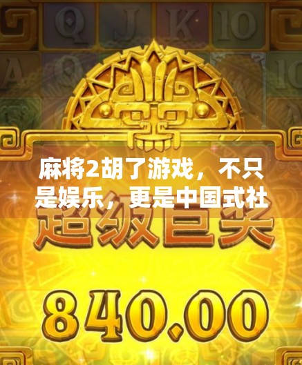 麻将2胡了游戏，不只是娱乐，更是中国式社交的隐形纽带