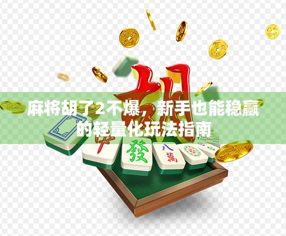 麻将胡了2不爆，新手也能稳赢的轻量化玩法指南