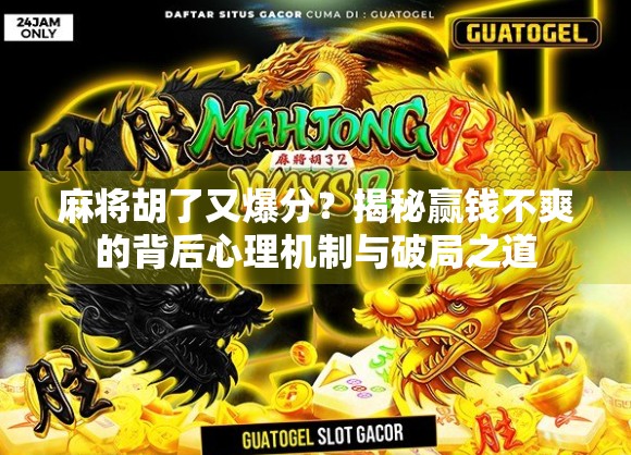 麻将胡了又爆分？揭秘赢钱不爽的背后心理机制与破局之道